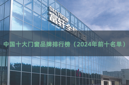 中國(guó)十大門(mén)窗品牌排行榜（2024年前十名單）