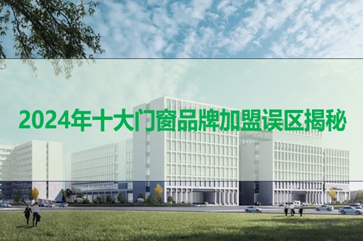 2024年十大門窗品牌加盟誤區(qū)揭秘