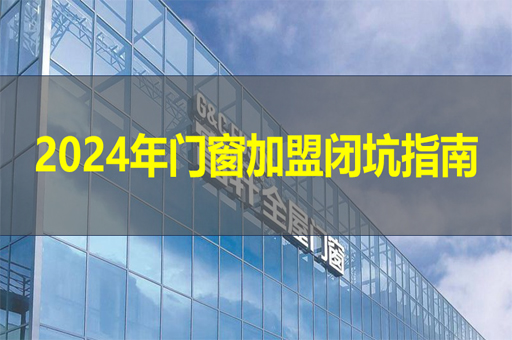2024年門窗加盟閉坑指南