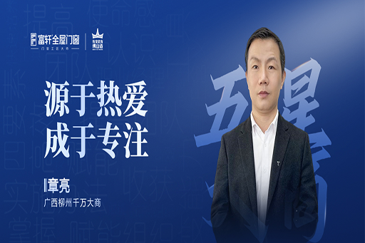 對話大商 | 看富軒廣西柳州大商章亮，以熱愛與專注，開創(chuàng)門窗千萬傳奇